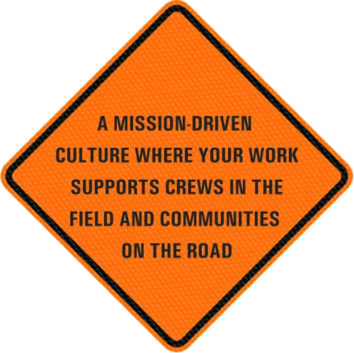 A mission-driven culture where your work supports crews in the field and communities on the road