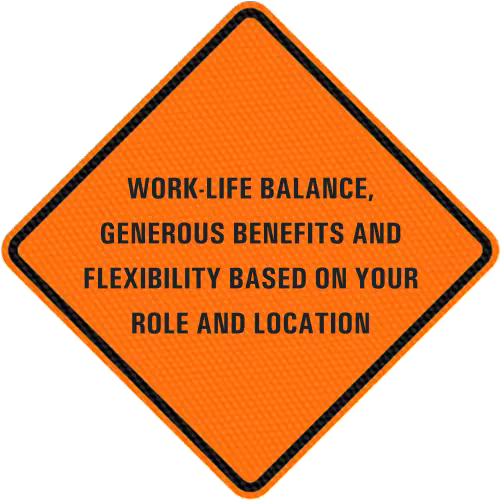 Work-life balance, generous benefits and flexibility based on your role and location