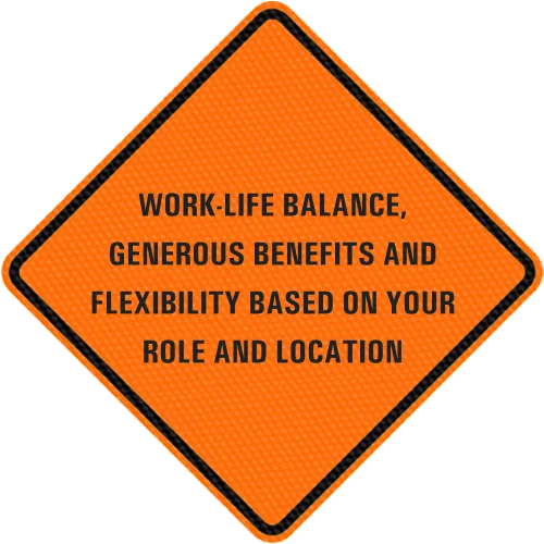 Work-life balance, generous benefits and flexibility based on your role and location